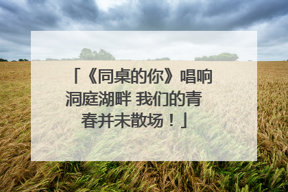 《同桌的你》唱响洞庭湖畔 我们的青春并未散场！