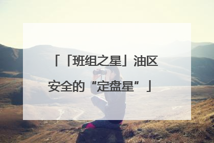 「班组之星」油区安全的“定盘星”