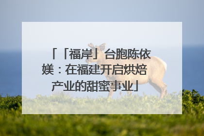 「福岸」台胞陈依媄：在福建开启烘焙产业的甜蜜事业