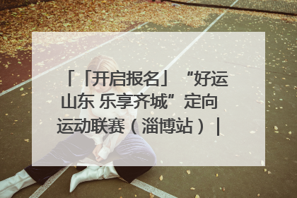 「开启报名」“好运山东 乐享齐城”定向运动联赛（淄博站）｜齐迹争霸之稷下逐风