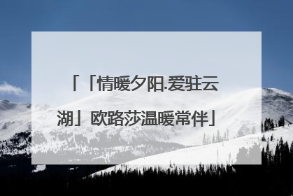 「情暖夕阳.爱驻云湖」欧路莎温暖常伴