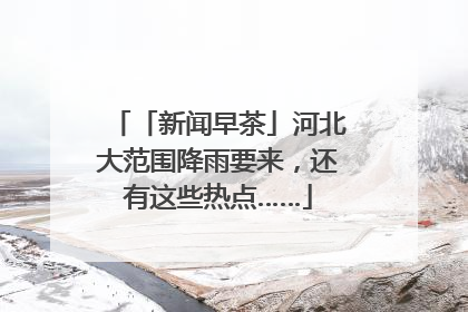 「新闻早茶」河北大范围降雨要来，还有这些热点……