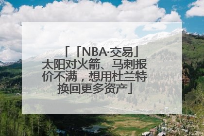 「NBA·交易」太阳对火箭、马刺报价不满，想用杜兰特换回更多资产