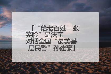 “给老百姓一张笑脸”是法宝——对话全国“最美基层民警”孙建豪