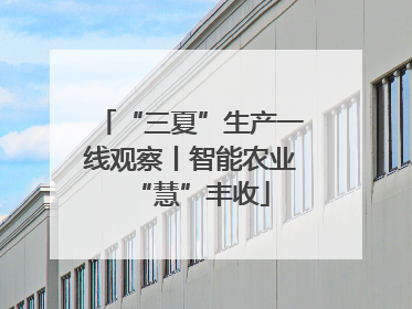 “三夏”生产一线观察丨智能农业“慧”丰收