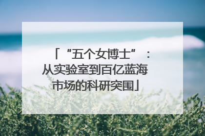 “五个女博士”：从实验室到百亿蓝海市场的科研突围
