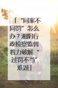 “同案不同罚”怎么办？湘阴行政检察监督着力破解“过罚不当”难题