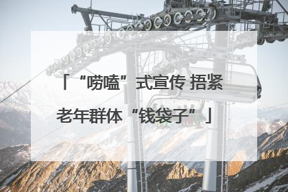 “唠嗑”式宣传 捂紧老年群体“钱袋子”