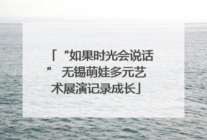 “如果时光会说话” 无锡萌娃多元艺术展演记录成长