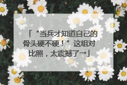 “当兵才知道自己的骨头硬不硬！”这组对比照，太震撼了→