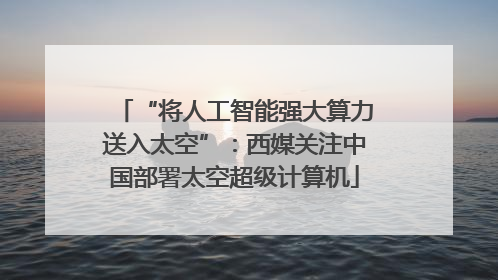 “将人工智能强大算力送入太空”：西媒关注中国部署太空超级计算机