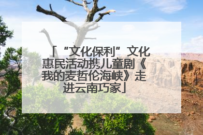 “文化保利”文化惠民活动携儿童剧《我的麦哲伦海峡》走进云南巧家