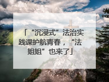 “沉浸式”法治实践课护航青春，“法姐姐”也来了