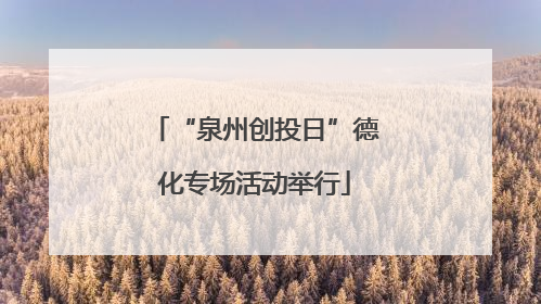 “泉州创投日”德化专场活动举行