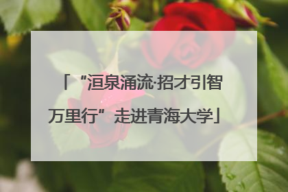 “洹泉涌流·招才引智万里行”走进青海大学