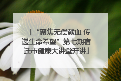 “聚焦无偿献血 传递生命希望”第七期宿迁市健康大讲堂开讲