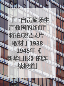 “自贡盐场生产救国的新闻”将拍成纪录片 取材于1938-1945年《新华日报》的连续报道