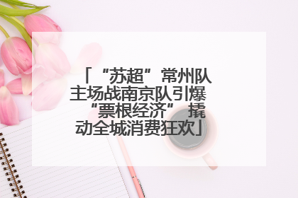“苏超”常州队主场战南京队引爆“票根经济” 撬动全城消费狂欢