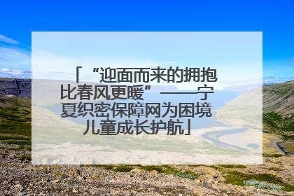 “迎面而来的拥抱比春风更暖”——宁夏织密保障网为困境儿童成长护航