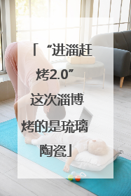 “进淄赶烤2.0” 这次淄博烤的是琉璃陶瓷