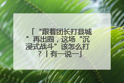 “跟着团长打县城”再出圈，这场“沉浸式战斗”该怎么打？丨有一说一