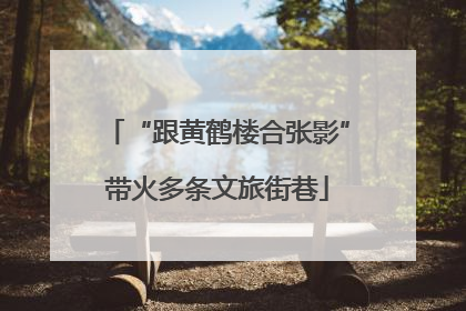 “跟黄鹤楼合张影”带火多条文旅街巷