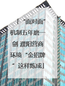 “面对面”机制五年磨一剑 濮阳营商环境“金招牌”这样炼成