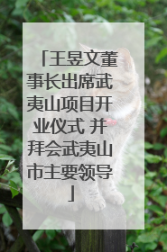 王昱文董事长出席武夷山项目开业仪式 并拜会武夷山市主要领导