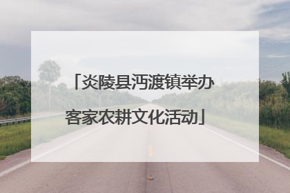 炎陵县沔渡镇举办客家农耕文化活动