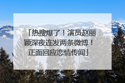 热搜爆了！演员赵丽颖深夜连发两条微博！正面回应恋情传闻