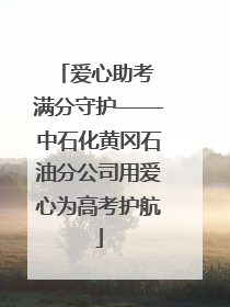 爱心助考 满分守护——中石化黄冈石油分公司用爱心为高考护航