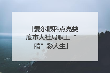 爱尔眼科点亮娄底市人社局职工“睛”彩人生