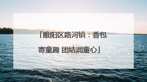 睢阳区路河镇：香包寄童趣 团结润童心