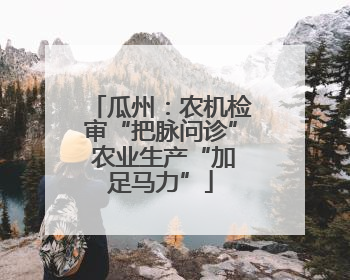 瓜州：农机检审“把脉问诊” 农业生产“加足马力”