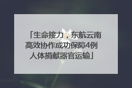 生命接力，东航云南高效协作成功保障4例人体捐献器官运输