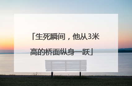 生死瞬间，他从3米高的桥面纵身一跃