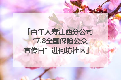 百年人寿江西分公司“7.8全国保险公众宣传日”进何坊社区