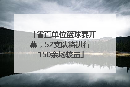 省直单位篮球赛开幕，52支队将进行150余场较量