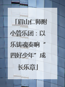 眉山仁师附小管乐团：以乐铸魂奏响“四好少年”成长乐章