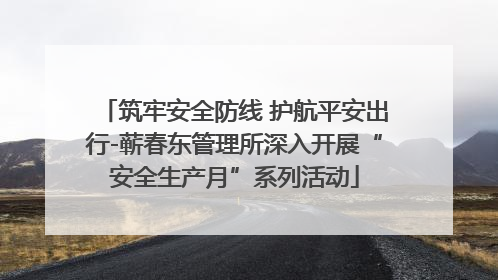 筑牢安全防线 护航平安出行-蕲春东管理所深入开展“安全生产月”系列活动