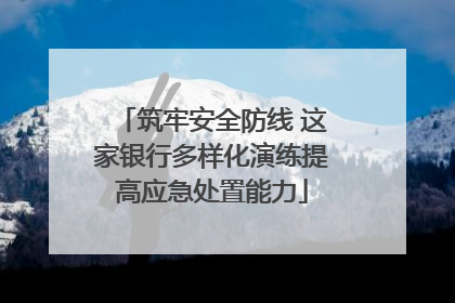 筑牢安全防线 这家银行多样化演练提高应急处置能力