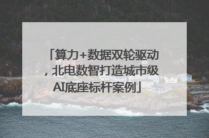 算力+数据双轮驱动，北电数智打造城市级AI底座标杆案例