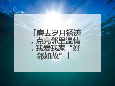 磨去岁月锈迹，点亮邻里温情，我爱我家“好邻如故”
