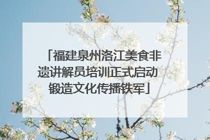 福建泉州洛江美食非遗讲解员培训正式启动 锻造文化传播铁军