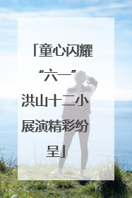 童心闪耀“六一” 洪山十二小展演精彩纷呈