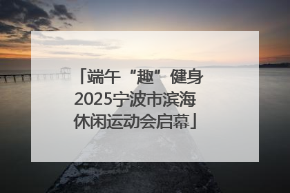 端午“趣”健身 2025宁波市滨海休闲运动会启幕