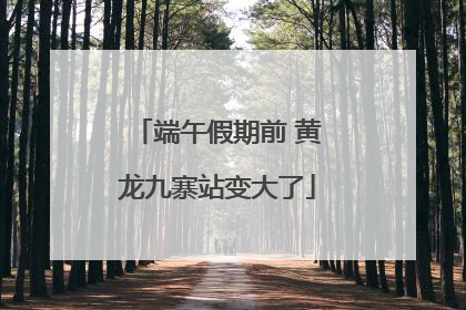 端午假期前 黄龙九寨站变大了