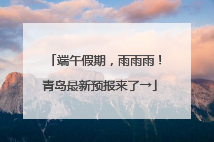端午假期，雨雨雨！青岛最新预报来了→