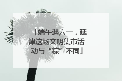 端午遇六一，延津这场文明集市活动与“粽”不同