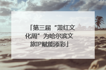 第三届“萧红文化周”为哈尔滨文旅IP赋能添彩